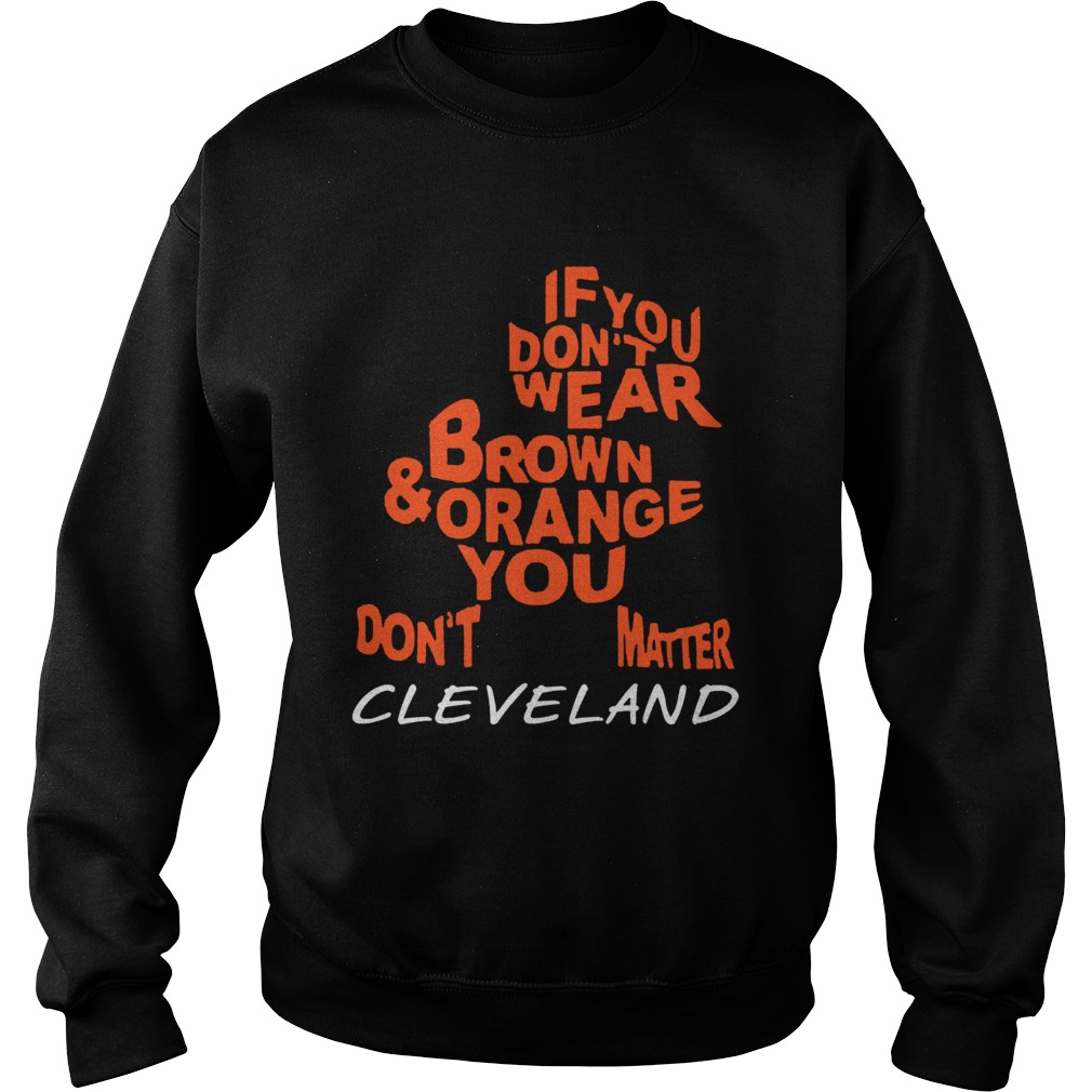 If you dont wear brown and orange you dont matter Cleveland Sweatshirt