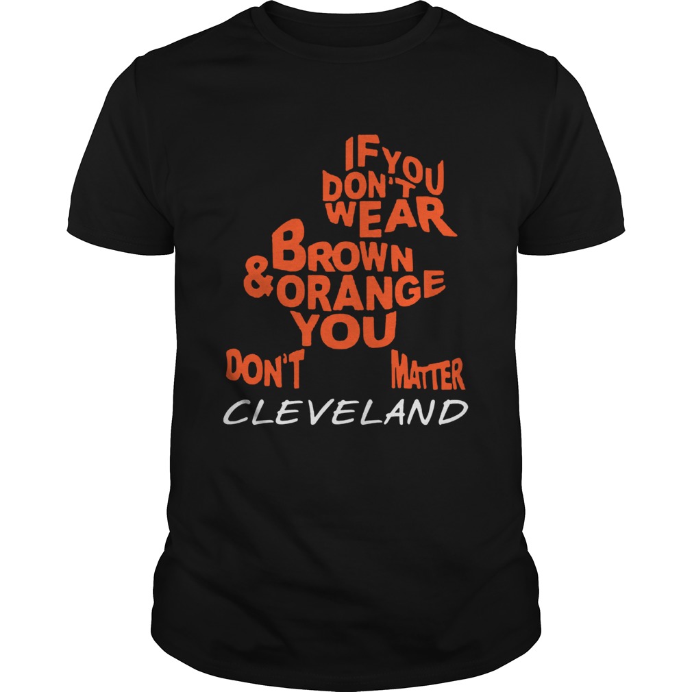 If you dont wear brown and orange you dont matter Cleveland shirt