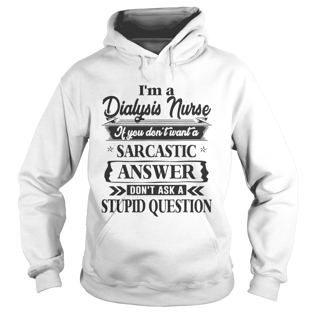 Im A Dialysis Nurse If You Dont Want A Sarcastic Answer Dont Ask A Stupid Question Shirts Hoodie