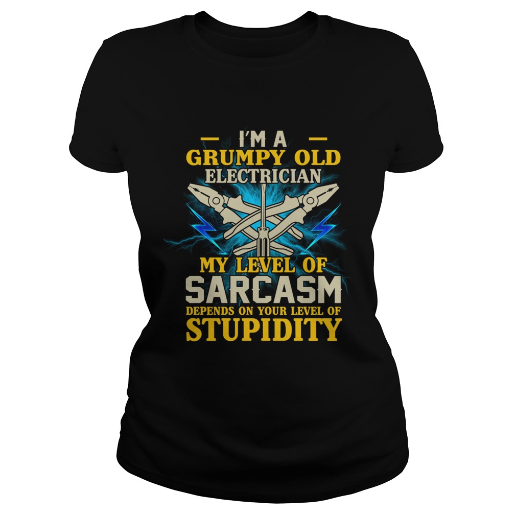 Im A Grumpy Old Electrician My Sarcasm Depends On Your Stupidity Shirt Classic Ladies