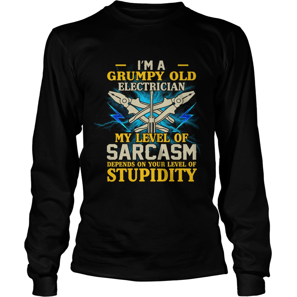 Im A Grumpy Old Electrician My Sarcasm Depends On Your Stupidity Shirt LongSleeve