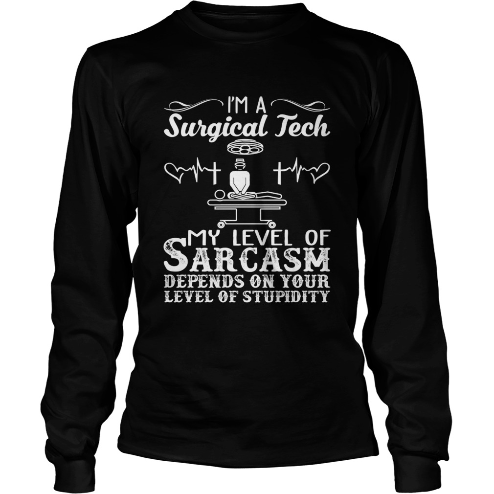 Im A Surgical Tech My Level Of Sarcasm Depends On Your Stupidity Shirt LongSleeve