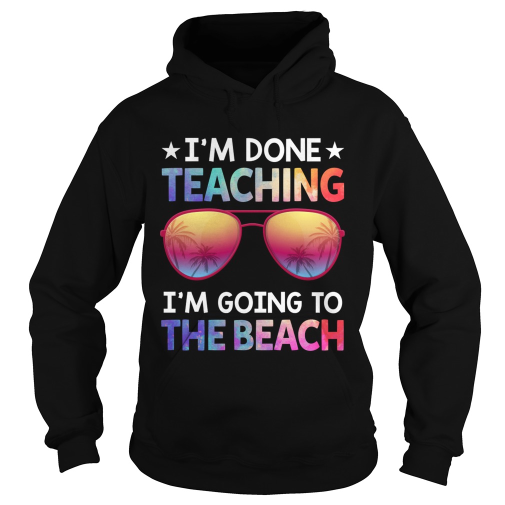 Im Done Teaching Im Going To The Beach Funny Teacher Shirt Hoodie