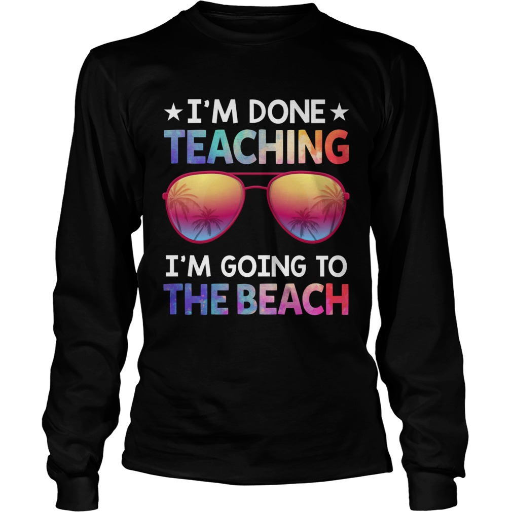 Im Done Teaching Im Going To The Beach Funny Teacher Shirt LongSleeve