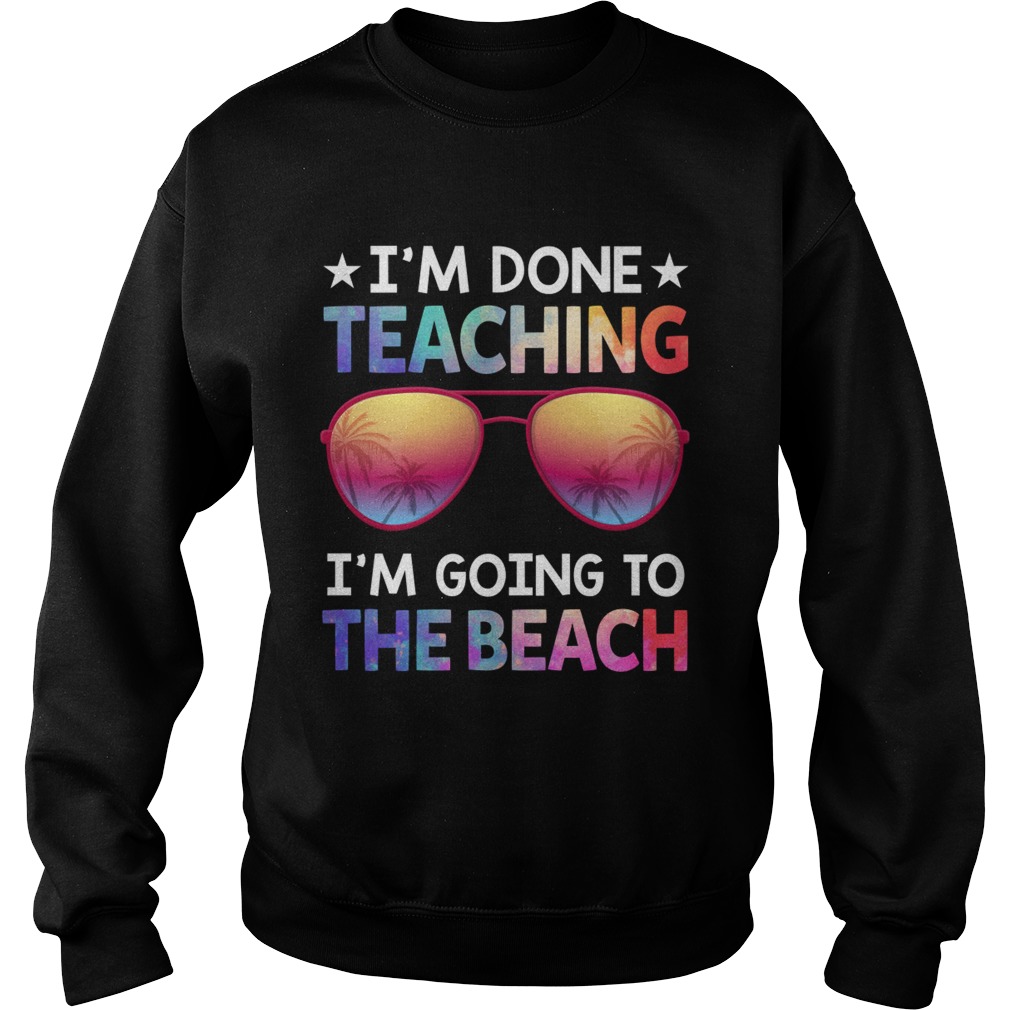 Im Done Teaching Im Going To The Beach Funny Teacher Shirt Sweatshirt