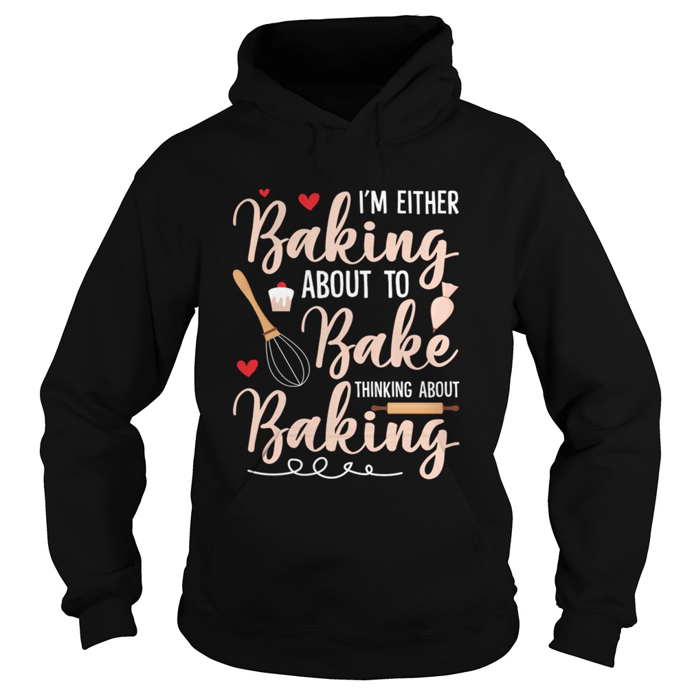 Im Either Baking About To Bake Thinking About Baking Funny Shirt Hoodie