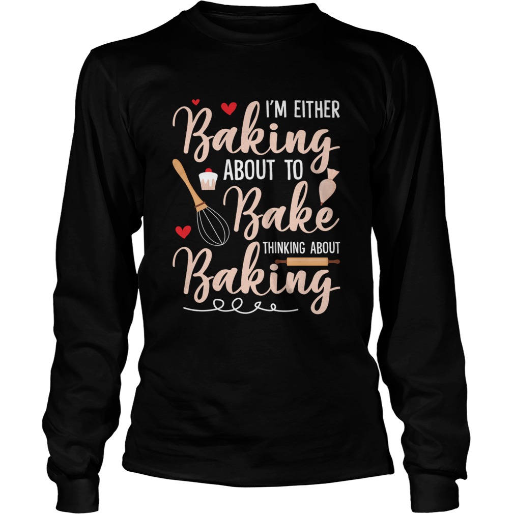 Im Either Baking About To Bake Thinking About Baking Funny Shirt LongSleeve