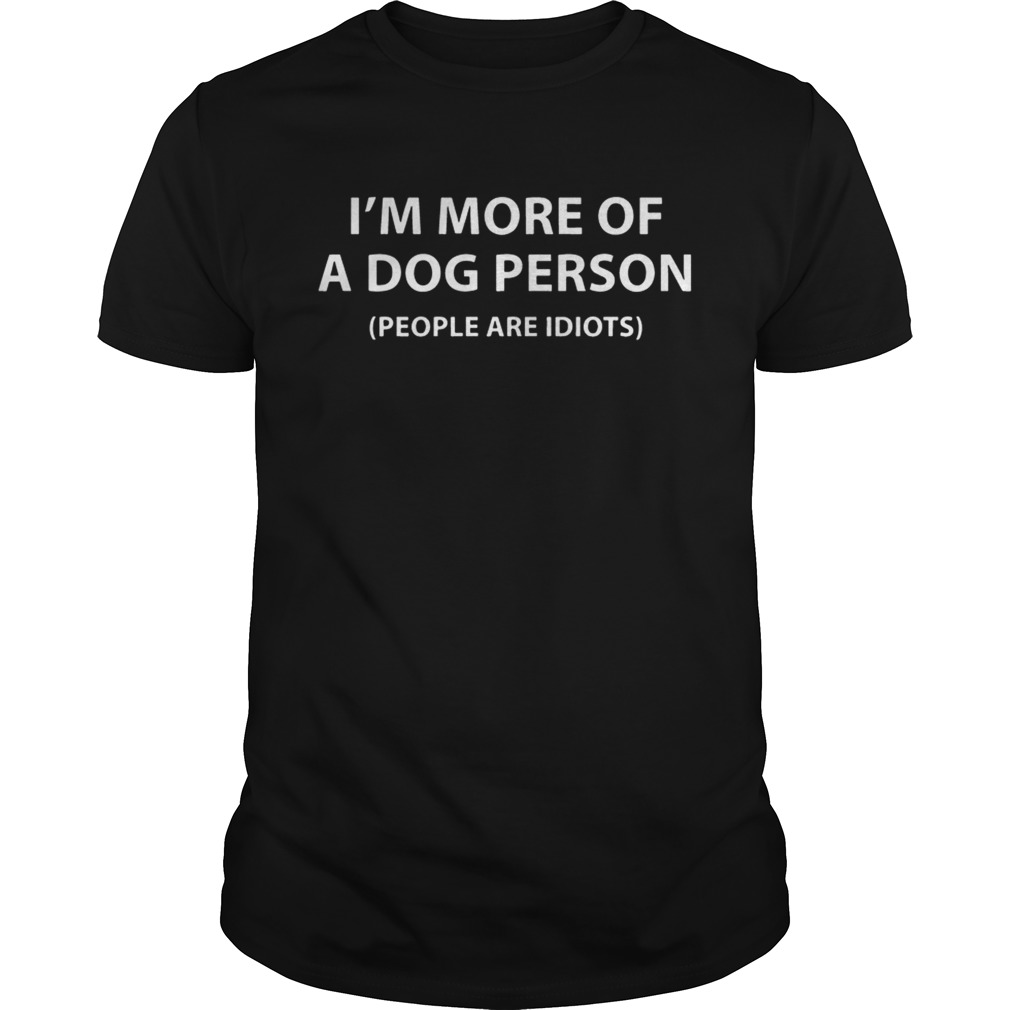 Im More Of A Dog Person People Are Idiots Shirt