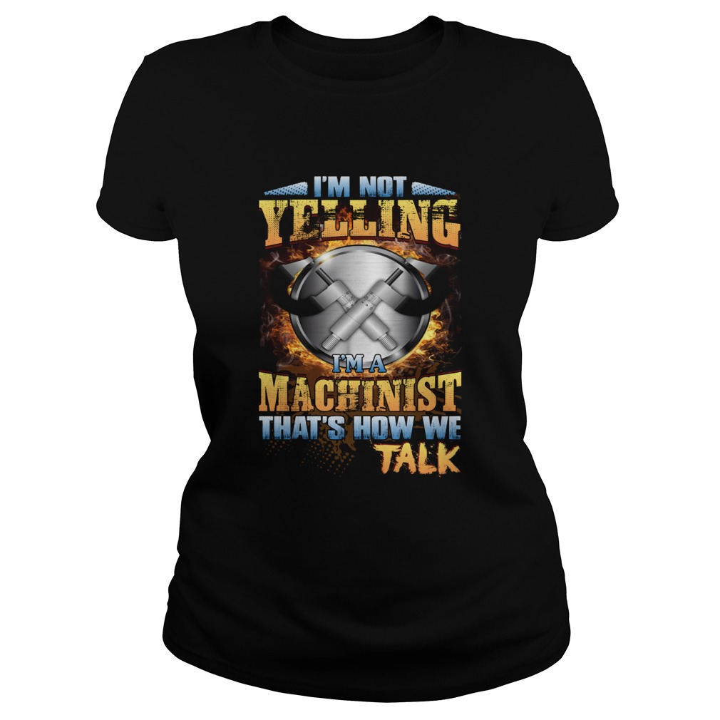 Im Not Yelling Im A Machinist Thats How We Talk Funny Shirt Classic Ladies
