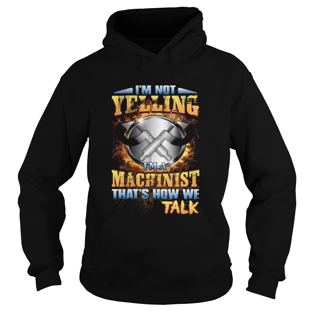 Im Not Yelling Im A Machinist Thats How We Talk Funny Shirt Hoodie