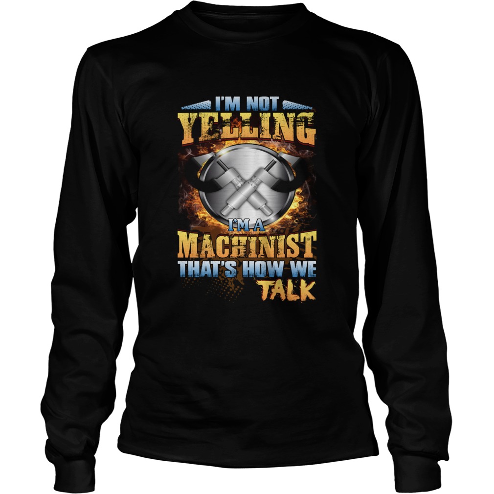 Im Not Yelling Im A Machinist Thats How We Talk Funny Shirt LongSleeve