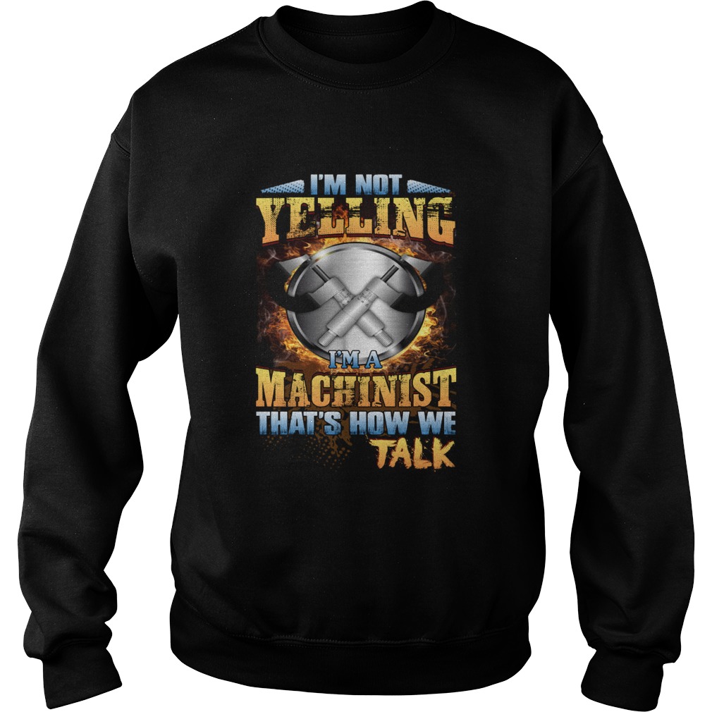 Im Not Yelling Im A Machinist Thats How We Talk Funny Shirt Sweatshirt