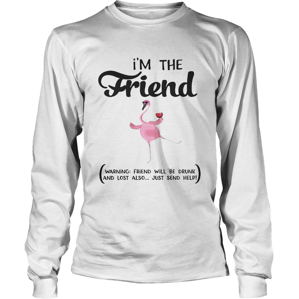 Im The Friend Warning Friend Will Be Drunk And Lost Also Just Send Help Flamingo LongSleeve