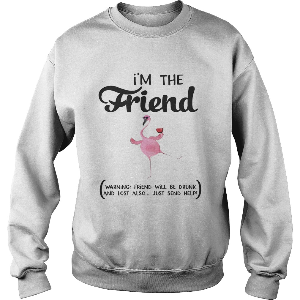 Im The Friend Warning Friend Will Be Drunk And Lost Also Just Send Help Flamingo Sweatshirt