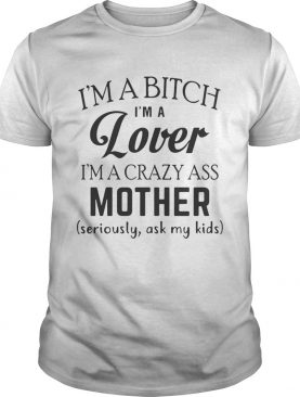 I'm a bitch I'm a lover I'm a crazy ass mother shirt