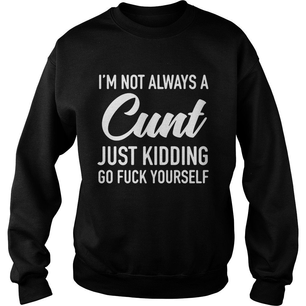 Im not always a cunt just kidding go fuck yourself Sweatshirt