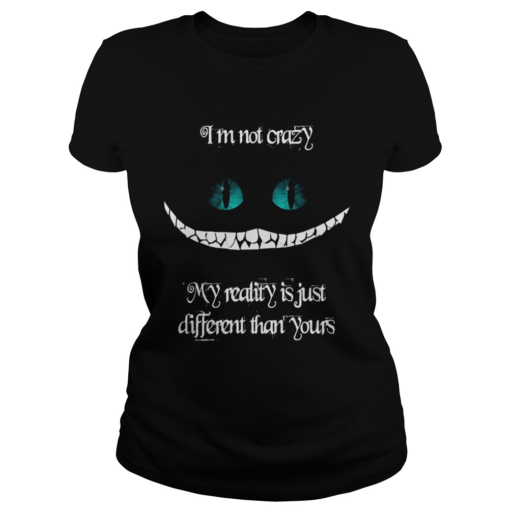 Im not crazy my reality is just different than yours Cheshire cat Classic Ladies