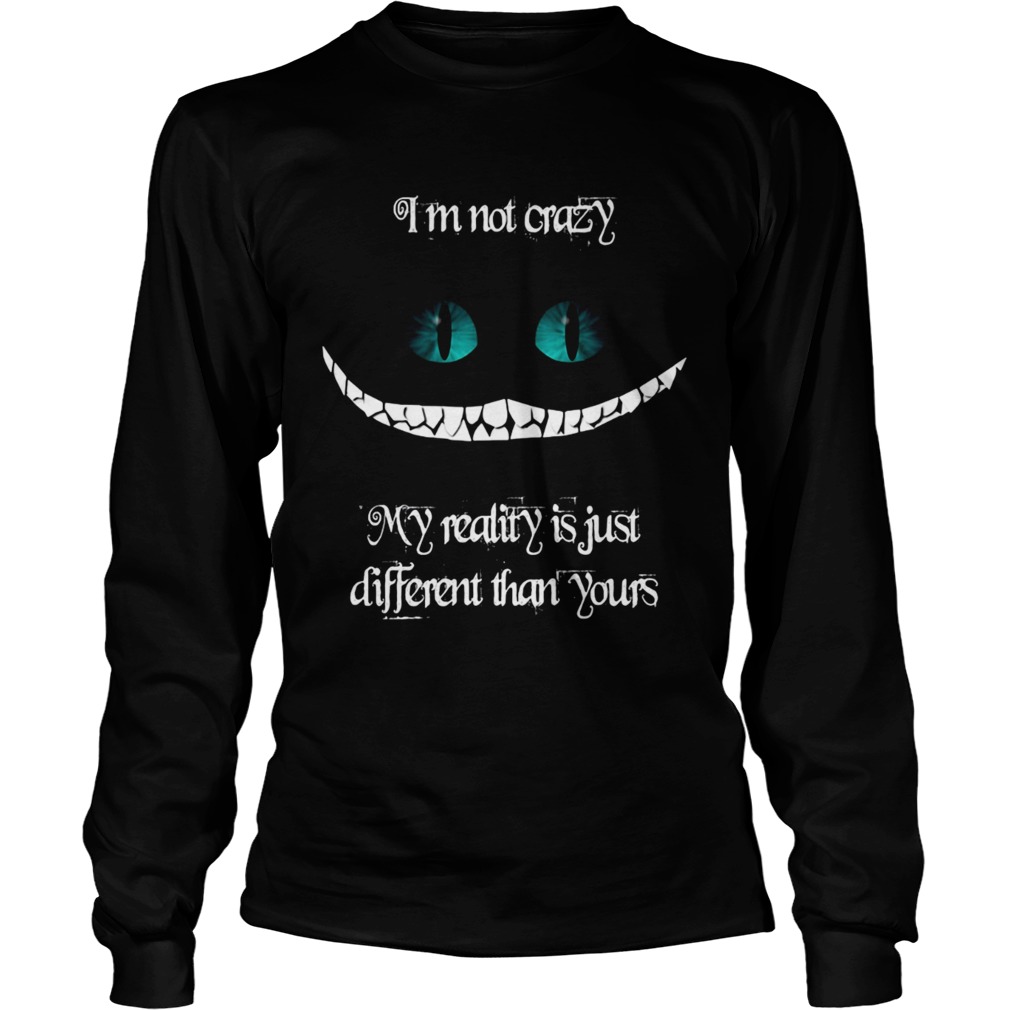 Im not crazy my reality is just different than yours Cheshire cat LongSleeve