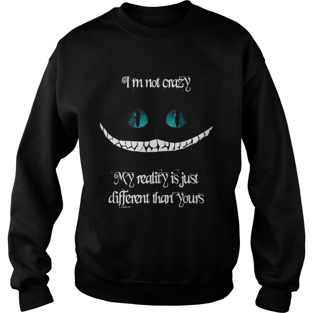 Im not crazy my reality is just different than yours Cheshire cat Sweatshirt