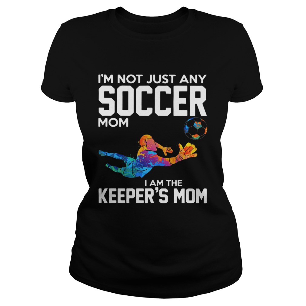 Im not just any soccer mom I am the keepers mom Classic Ladies