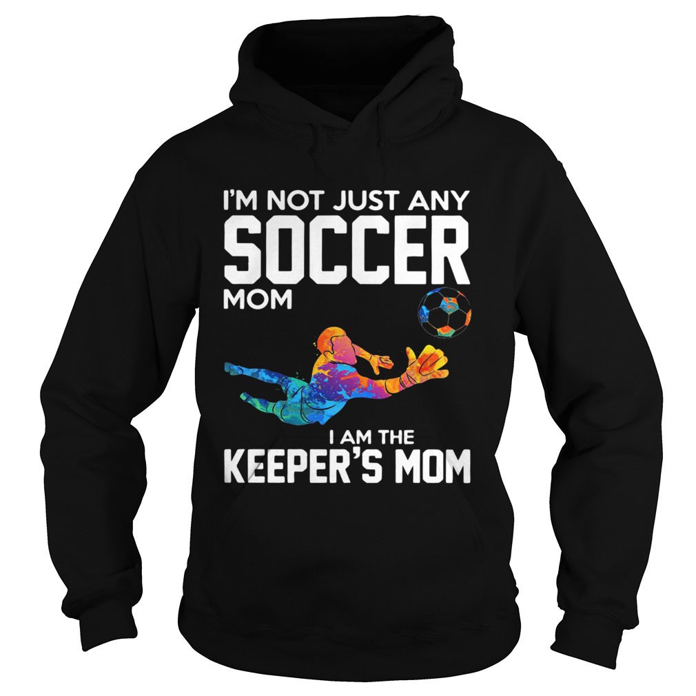 Im not just any soccer mom I am the keepers mom Hoodie