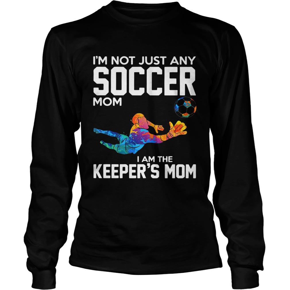 Im not just any soccer mom I am the keepers mom LongSleeve
