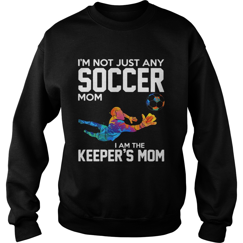 Im not just any soccer mom I am the keepers mom Sweatshirt