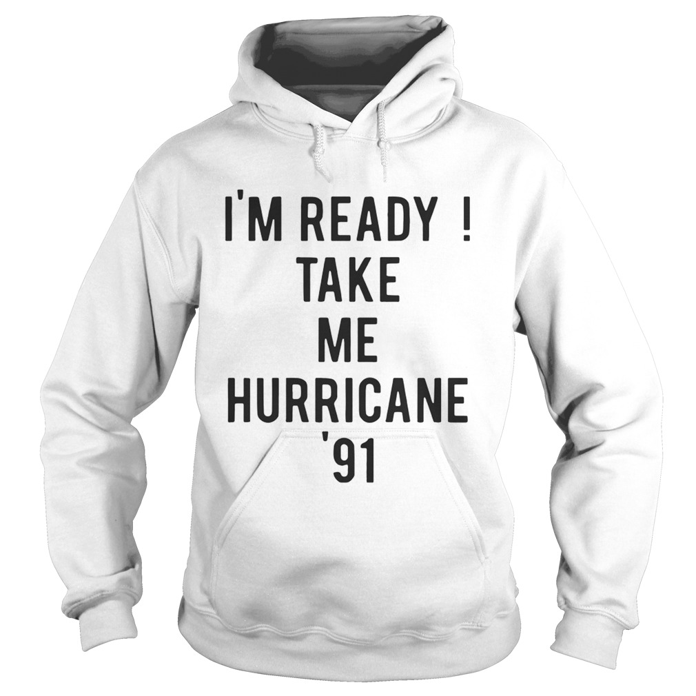 Im ready Take me Hurricane 91 tee Hoodie