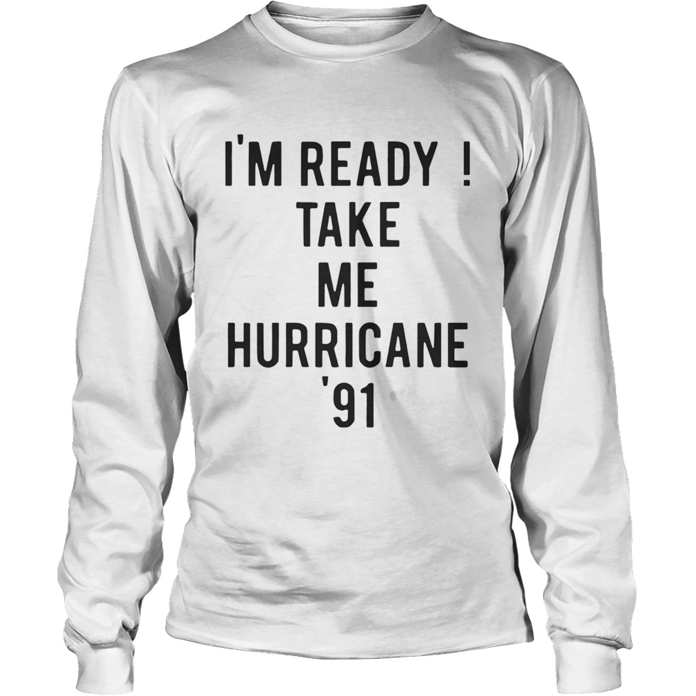 Im ready Take me Hurricane 91 tee LongSleeve
