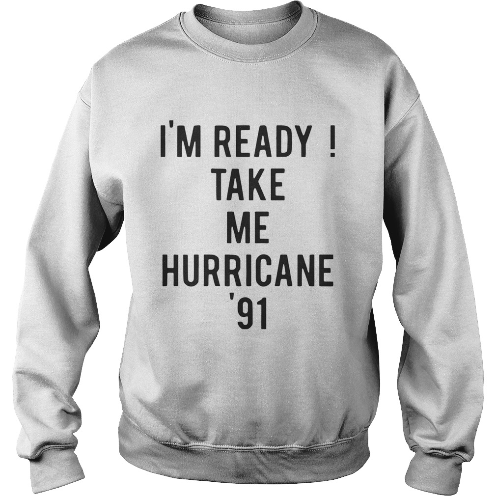 Im ready Take me Hurricane 91 tee Sweatshirt