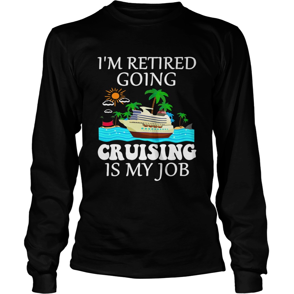 Im retired going cruising is my job LongSleeve