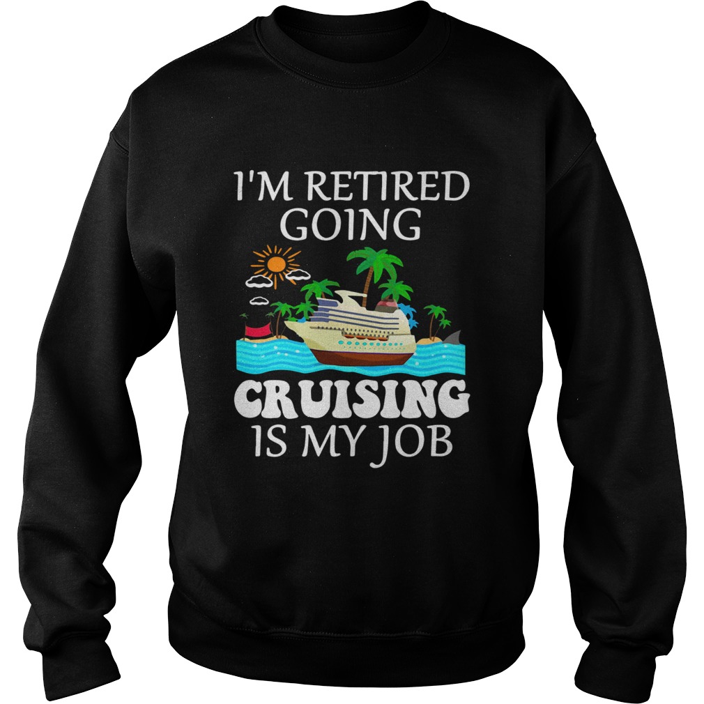 Im retired going cruising is my job Sweatshirt