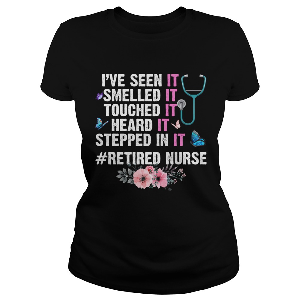 Ive Seen Smelled Touched Heard Stepped In It Retired Nurse Shirt Classic Ladies
