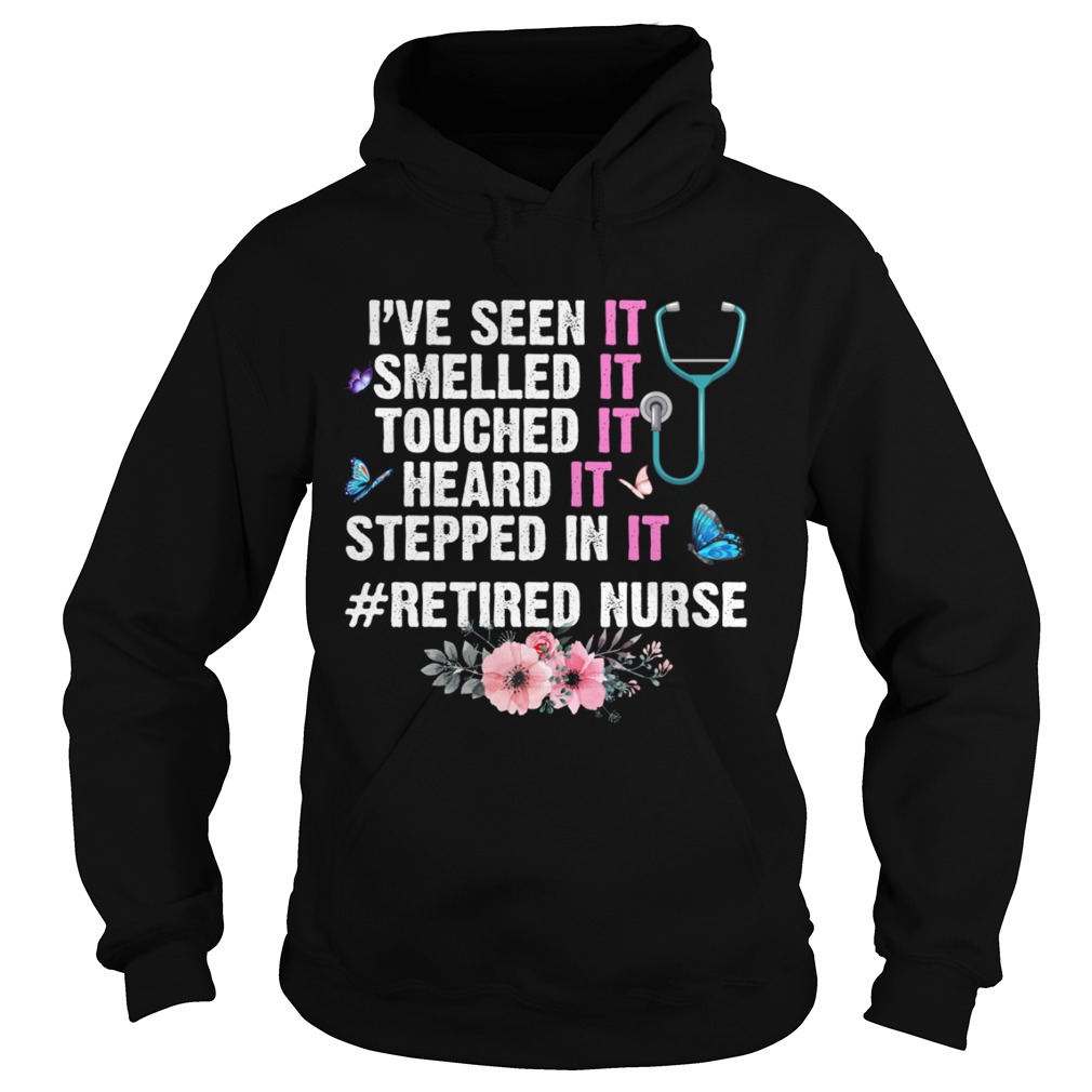 Ive Seen Smelled Touched Heard Stepped In It Retired Nurse Shirt Hoodie