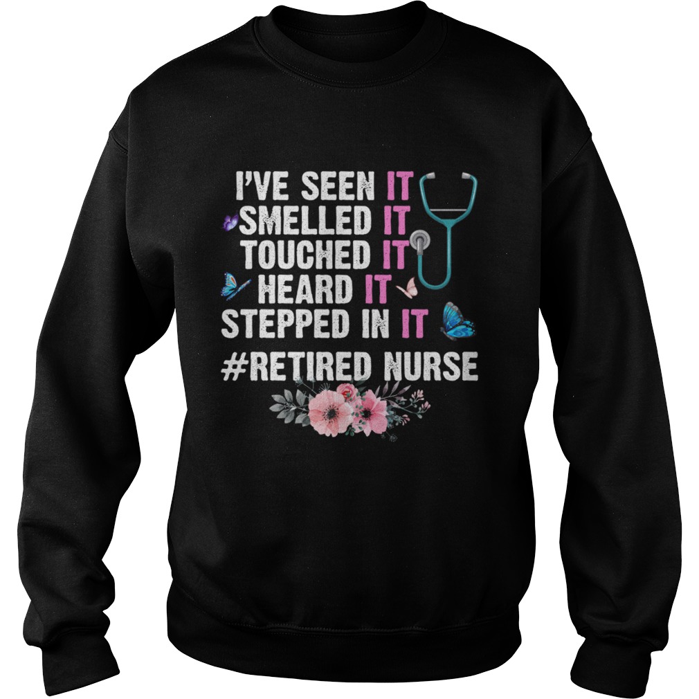 Ive Seen Smelled Touched Heard Stepped In It Retired Nurse Shirt Sweatshirt