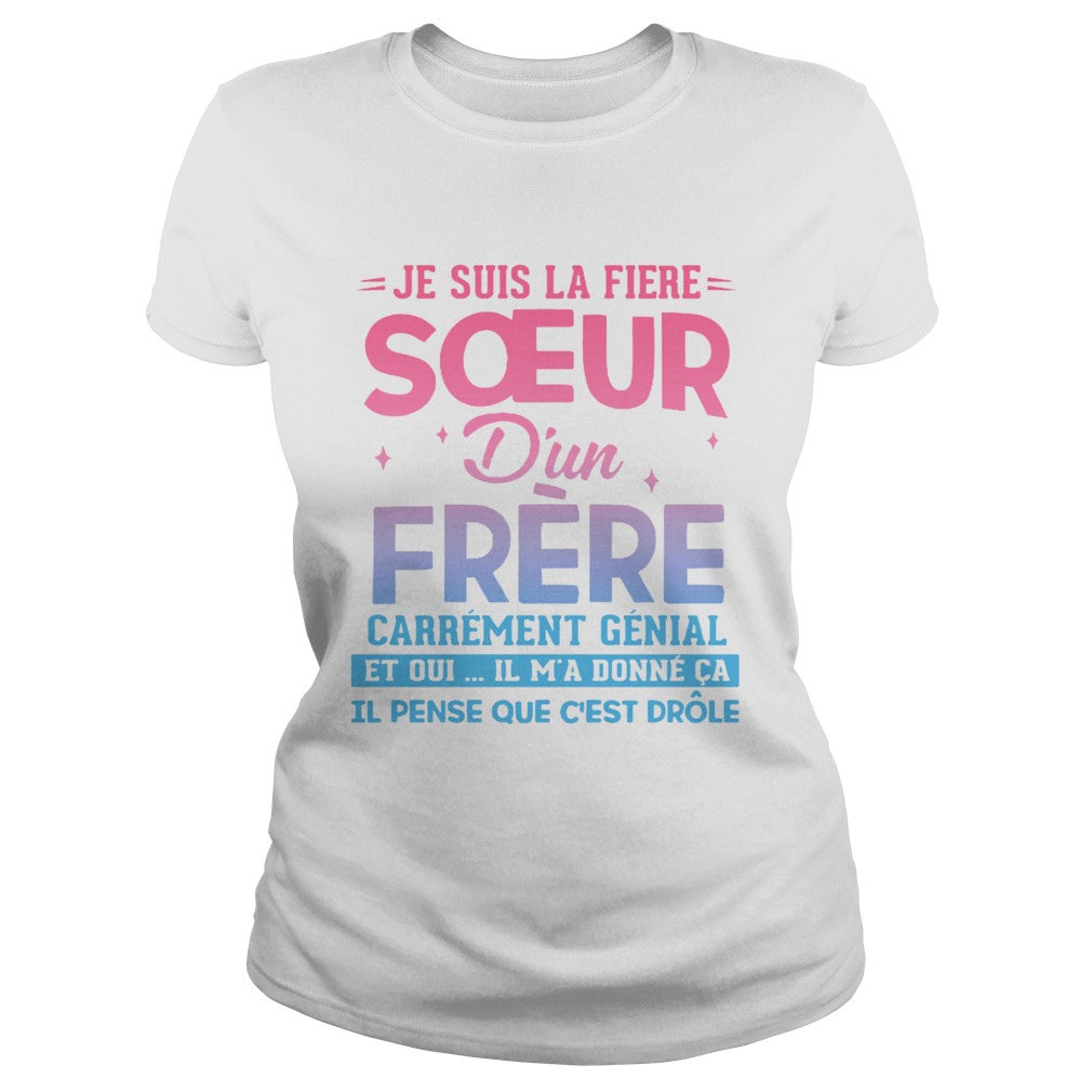 Je Suis La Fire Soeur Dun Frre Et Oui Il Ma Donn Ca Il Pense Que Cest Shirt Classic Ladies