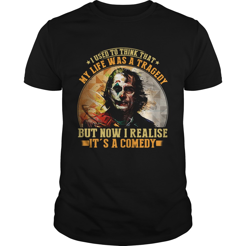 Joker I used to think that my life was a tragedy but now I realise its a comedy shirt