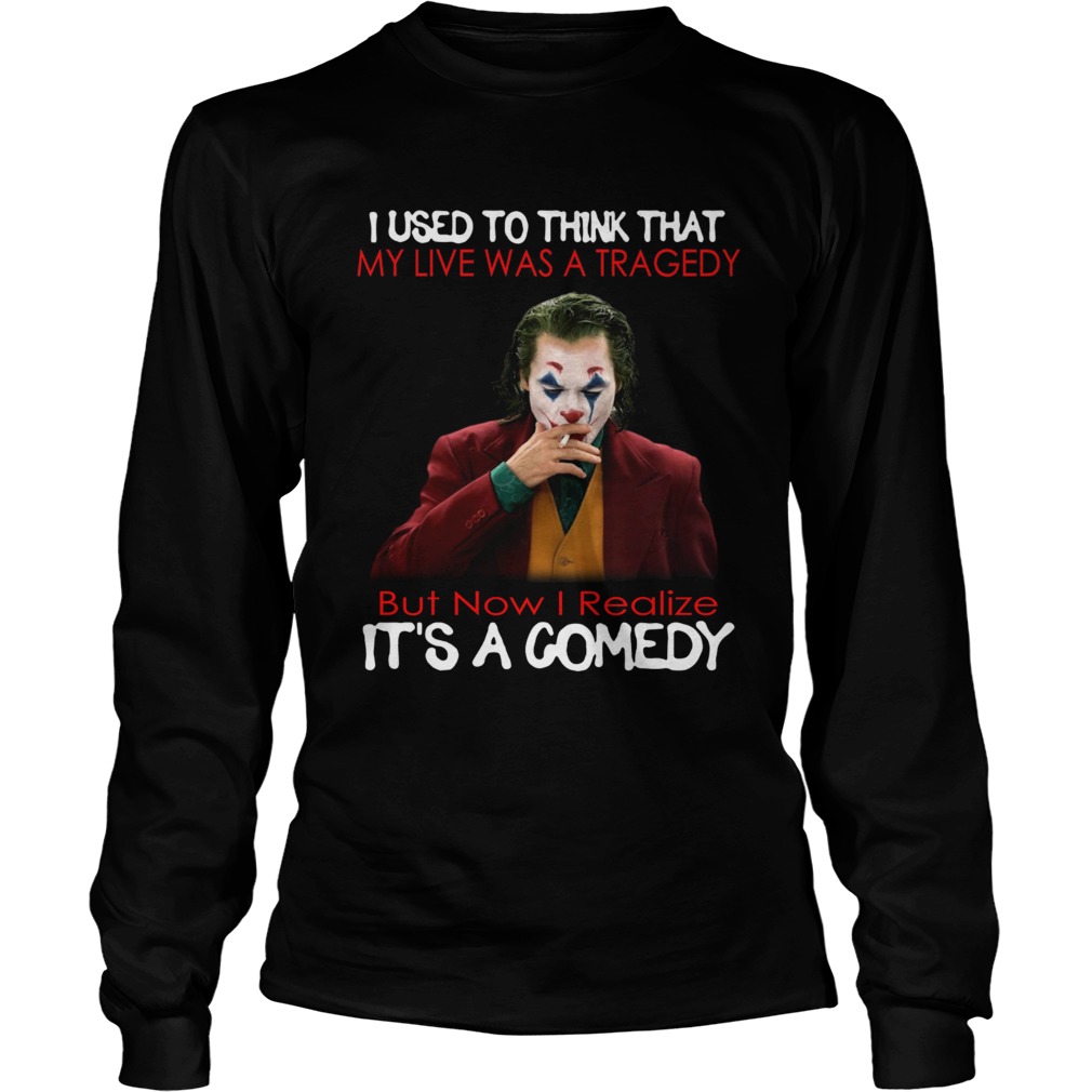 Joker Joaquin Phoenix I used to think that my life was a tragedy its a comedy LongSleeve