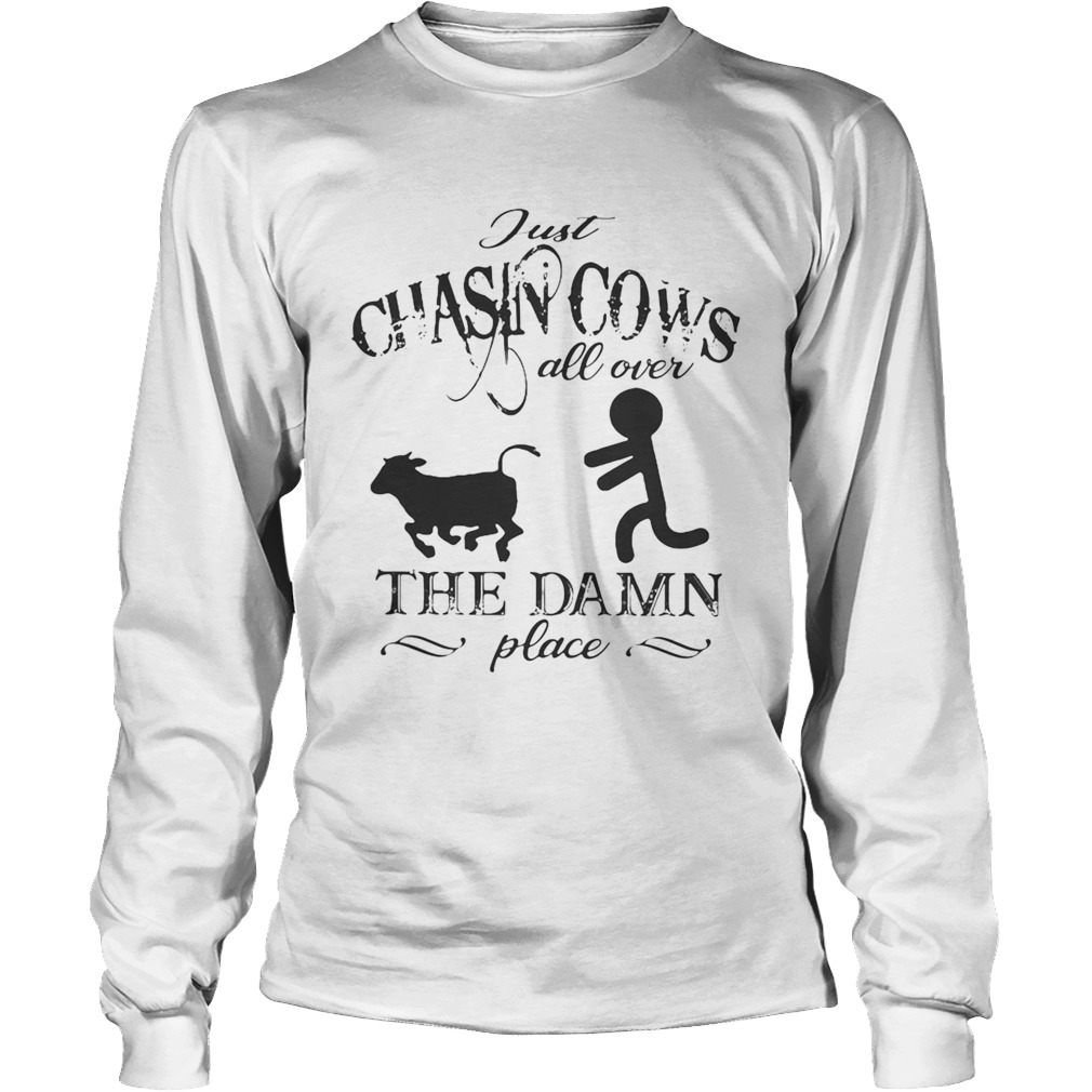 Just chasin cows all over the damn place LongSleeve