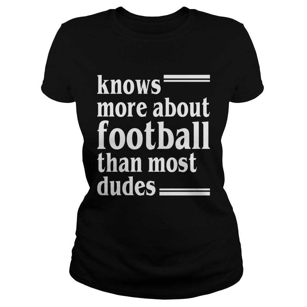 Knows More About Football Than Most Dudes Funny Girls Women Shirt Classic Ladies