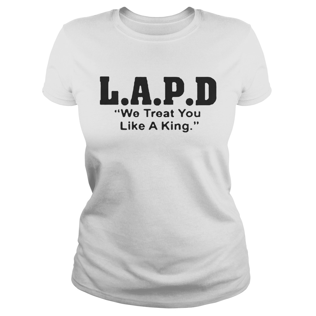 Lapd We Treat You Like A King Shirt Classic Ladies
