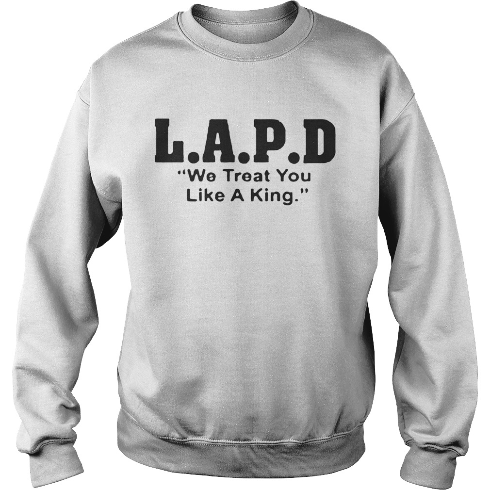 Lapd We Treat You Like A King Shirt Sweatshirt