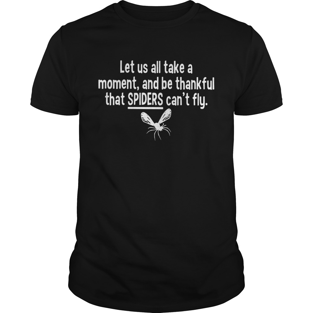 Let us all take a moment and be thankful that Spiders can't fly shirt