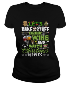 Lets Bake Stuff Drink Wine And Watch Christmas Movies Funny Shirt Classic Ladies