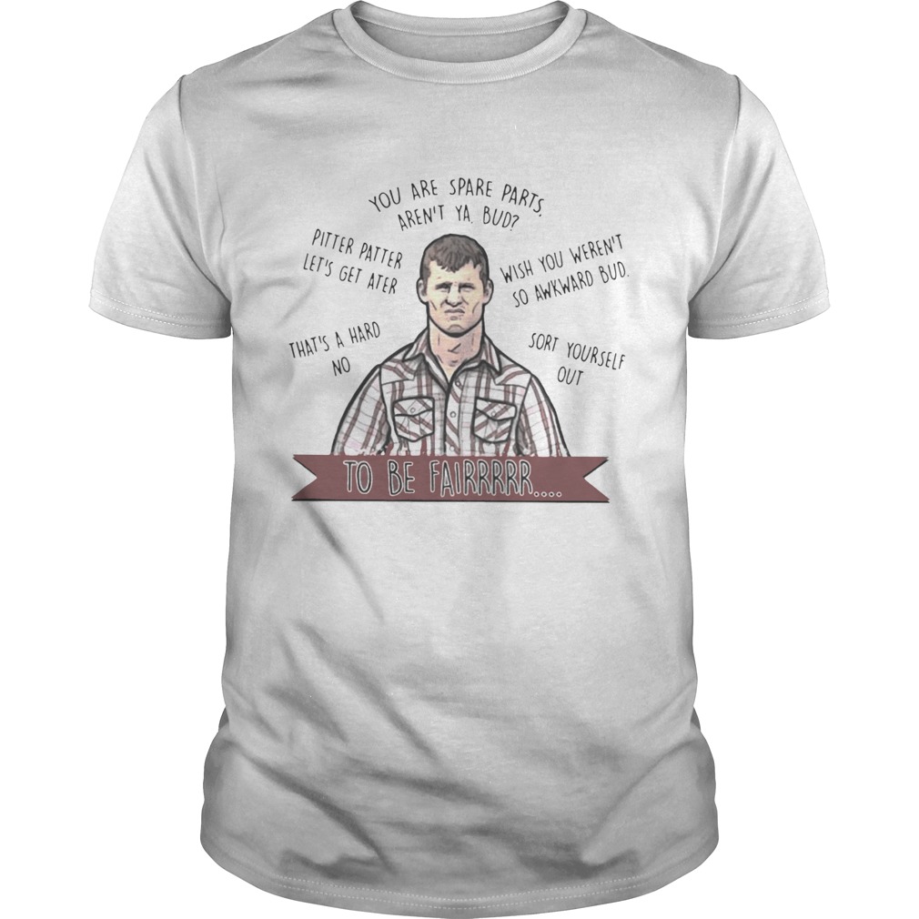 Letterkenny you are spare parts arent ya bud to be fair shirt
