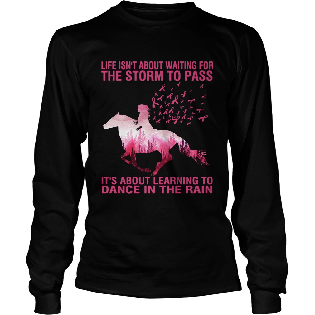 Life isnt about waiting for the storm to pass Horse Cancer Awareness LongSleeve