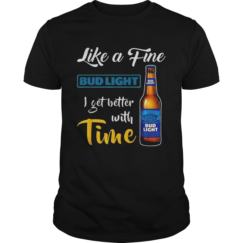 Like a fine Bud Light I get better with time shirt