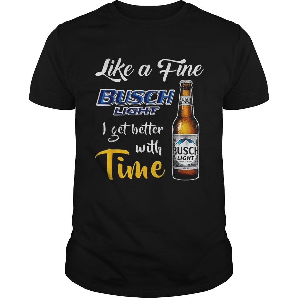 Like a fine Busch Light I get better with time shirt