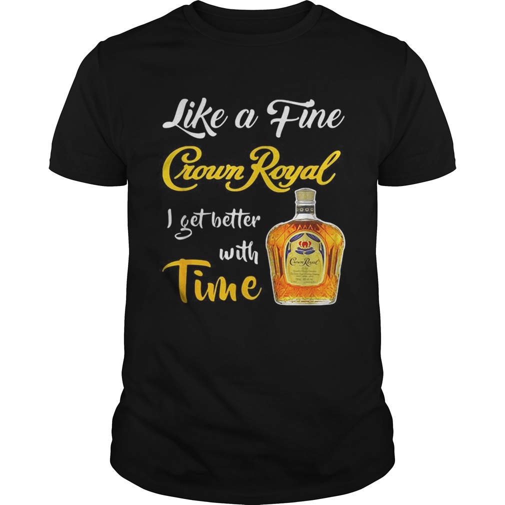 Like a fine Crown Royal I get better with time shirt