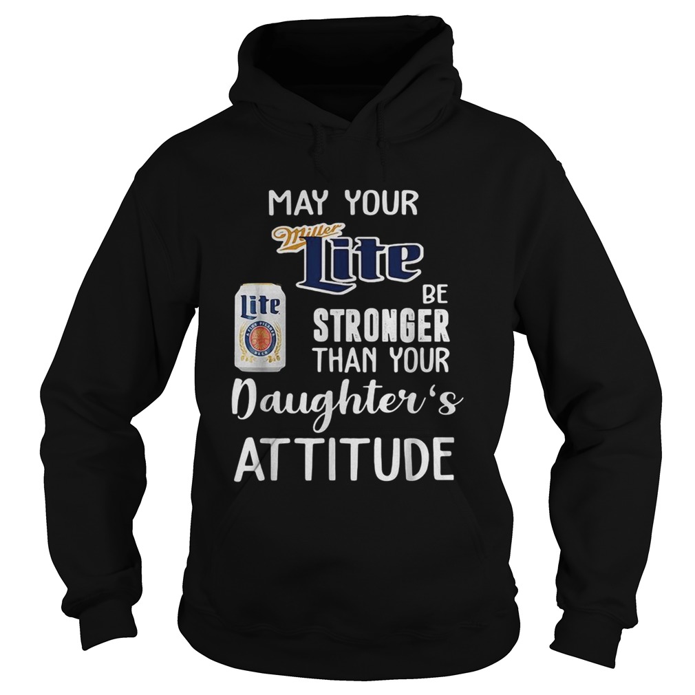 May your Miller Lite be stronger than your daughters attitude Hoodie